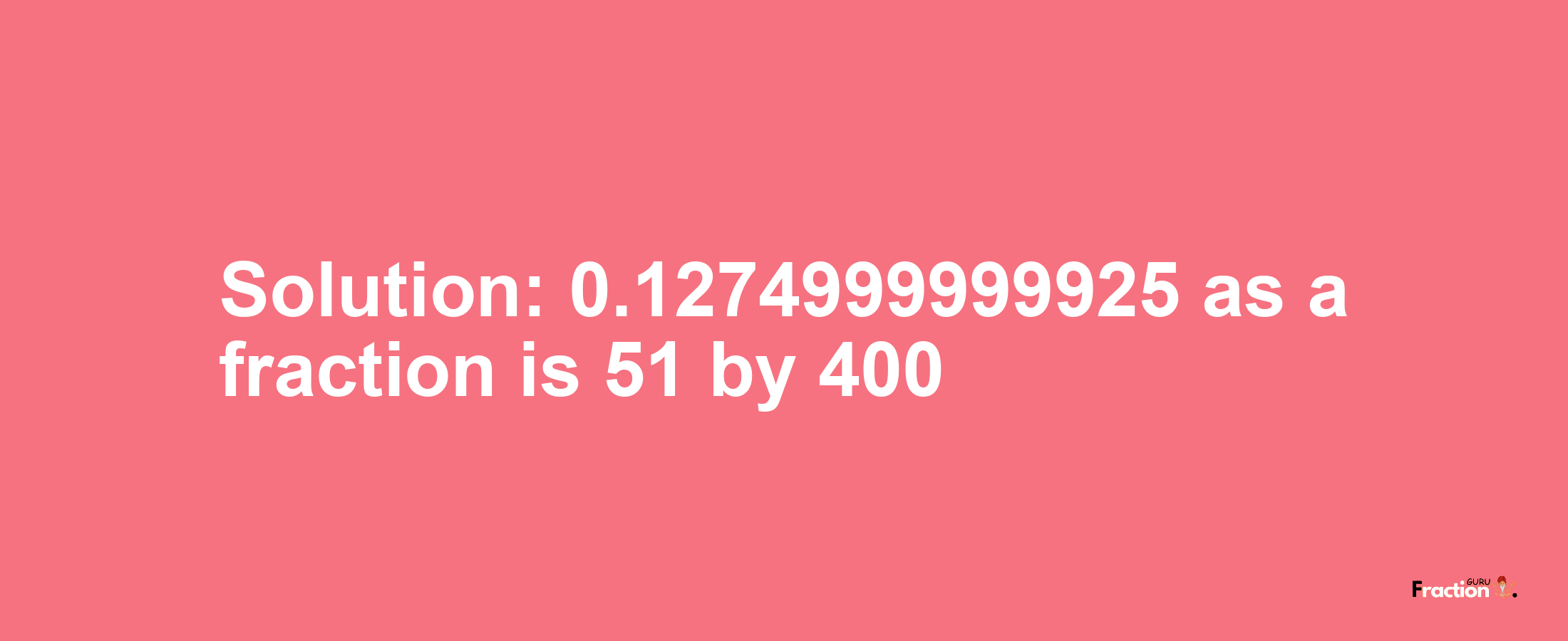 Solution:0.1274999999925 as a fraction is 51/400